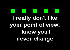 El El E El D
I really don't like

your point of view,
I know you'll
never change