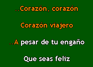 ..Corazbn, corazdn

Corazdn viajero

..A pesar de tu engario

Que seas feliz