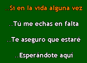 ..Si en la Vida alguna vez
..TL'I me echas en falta
..Te aseguro que estare'z

..Esperandote aqui