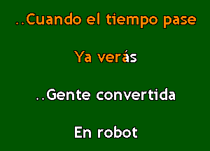 ..Cuando el tiempo pase

Ya verails

..Gente convertida

En robot