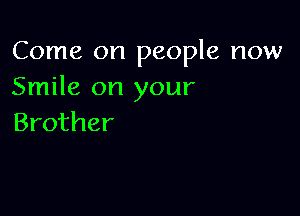 Come on people now
Smile on your

Brother