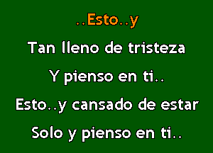 ..Esto..y
Tan lleno de tristeza
Y pienso en ti..

Esto..y cansado de estar

Solo y pienso en ti..