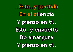 ..Esto. .y perdido
En el silencio
Y pienso en ti..

Esto. .y envuelto
De amargura
Y pienso en ti..