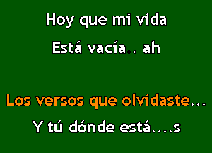 Hoy que mi Vida

Esw vacia.. ah

Los versos que olvidaste...

Y tL'J dc'mde est6....s