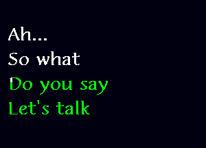 Ah...
So what

Do you say
Let's talk