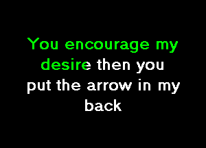 You encourage my
desire then you

put the arrow in my
back