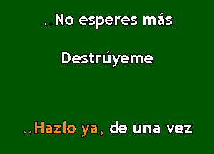 ..No esperes H135

Destruyeme

..Hazlo ya, de una vez