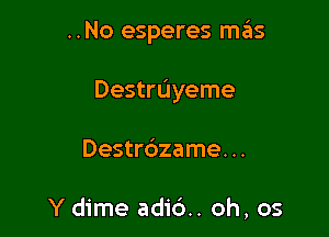 ..No esperes H135

Destruyeme

Destr6zame. ..

Y dime adid. oh, os