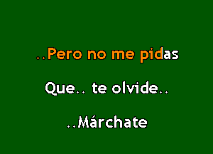 ..Pero no me pidas

Que.. te olvide..

..M6rchate