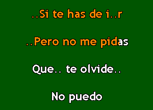 ..Si te has de i..r
..Pero no me pidas

Que.. te olvide..

No puedo