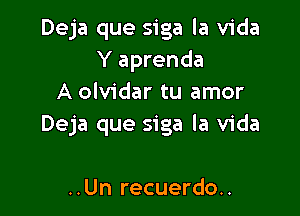 Deja que siga la Vida
Y aprenda
A olvidar tu amor

Deja que siga la Vida

..Un recuerdo..