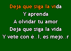 Deja que siga la Vida
Y aprenda
A olvidar tu amor

Deja que siga la Vida
Yvete con e'..l, es mejo..r