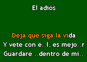 El adibs

Deja que siga la Vida
Yvete con e'..l, es mejo..r
Guardaw ..dentro de mi..