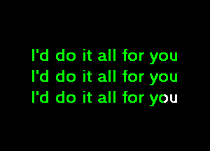 I'd do it all for you

I'd do it all for you
I'd do it all for you