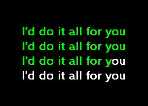 I'd do it all for you
I'd do it all for you

I'd do it all for you
I'd do it all for you