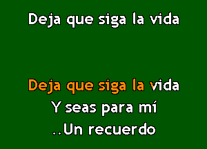 Deja que siga la Vida

Deja que siga la Vida
Y seas para mi
..Un recuerdo