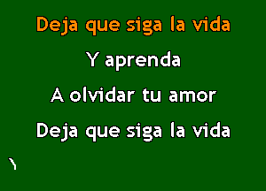 Deja que siga la Vida

Y aprenda
A olvidar tu amor

Deja que siga la Vida