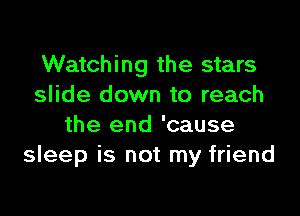 Watching the stars
slide down to reach

the end 'cause
sleep is not my friend
