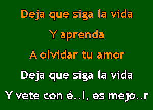 Deja que siga la Vida
Y aprenda
A olvidar tu amor

Deja que siga la Vida

Yvete con a1, es mejo..