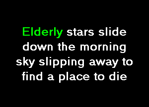Elderly stars slide
down the morning

sky slipping away to
find a place to die