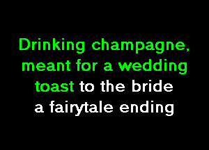 Drinking champagne,
meant for a wedding
toast to the bride
a fairytale ending