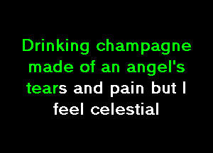 Drinking champagne
made of an angel's

tears and pain but I
feel celestial