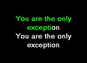 You are the only
exception

You are the only
exception