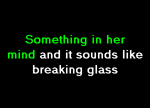 Something in her

mind and it sounds like
breaking glass
