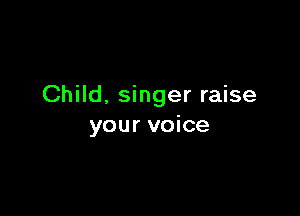Child. singer raise

your voice