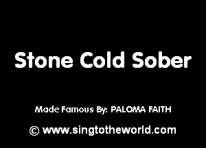 Stone Cold Sober

Made Famous Byz PALOIM FAITH

(z) www.singtotheworld.com