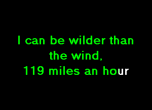 I can be wilder than

the wind,
119 miles an hour