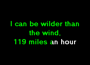 I can be wilder than

the wind,
119 miles an hour