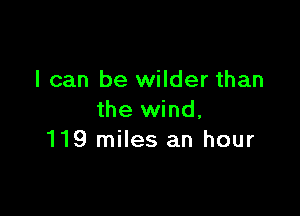I can be wilder than

the wind,
119 miles an hour