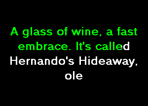 A glass of wine, a fast
embrace. It's called

Hernando's Hideaway,
ole