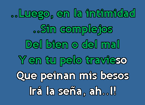 Y en tu pelo travieso
Que peinan mis besos
Ira la ser1a,ah..l!