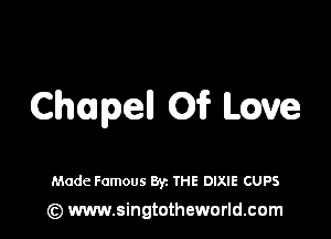 Chapel! 0? Love

Made Famous Byz THE DIXIE CUPS

(z) www.singtotheworld.com