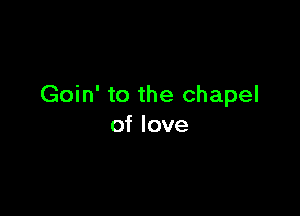 Goin' to the chapel

of love