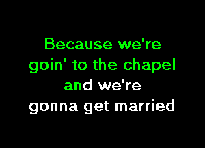 Because we're
goin' to the chapel

and we're
gonna get married