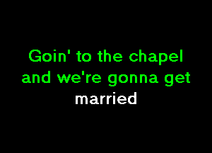 Goin' to the chapel

and we're gonna get
married