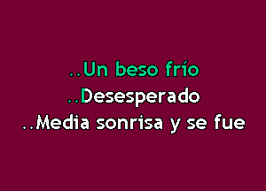 ..Un beso frio

..Desesperado
..Media sonrisa y se fue