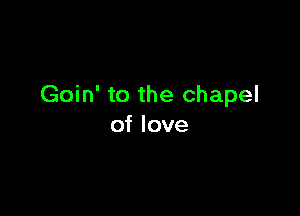 Goin' to the chapel

of love