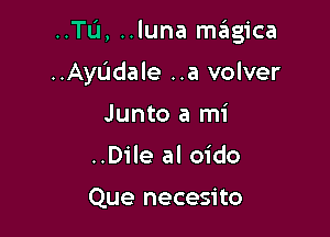 ..Tu, ..luna magica

..AyL'Idale ..a volver
Junto a mi
..Dile al oido

Que necesito