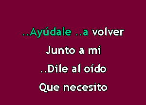 ..AyL'Idale ..a volver

Junto a mi
..Dile al oido

Que necesito