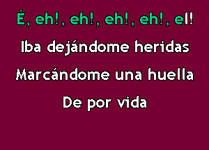 E, eh!, eh!, eh!, eh!, el!

Iba dejandome heridas

Marczimdome una huella

De por Vida