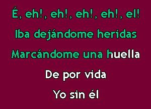 E, eh!, eh!, eh!, eh!, el!

Iba dejandome heridas

Marczimdome una huella
De por Vida

Yo sin Gil