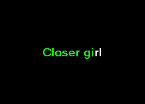 Closer girl
