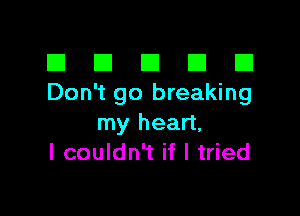 El III E El El
Don't go breaking

my heart,
I couldn't if I tried