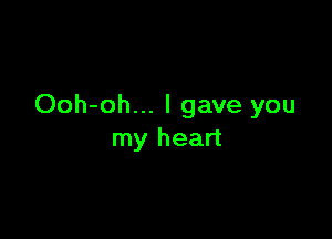 Ooh-oh... I gave you

my heart