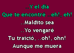 ..Y el dia
Que te encontw ..eh!, eh!
..Maldito sea

..Yo vengare)
Tu traicid, ..oh!, ohn!
Aunque me muera