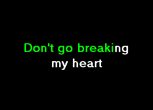 Don't go breaking

my heart